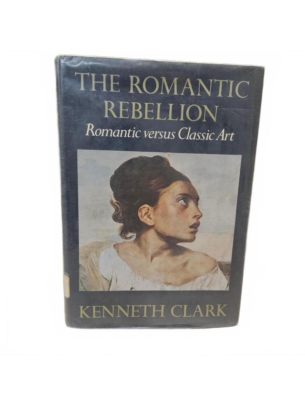 The Romantic Rebellion: Romantic versus Classic Art by Kenneth Clark